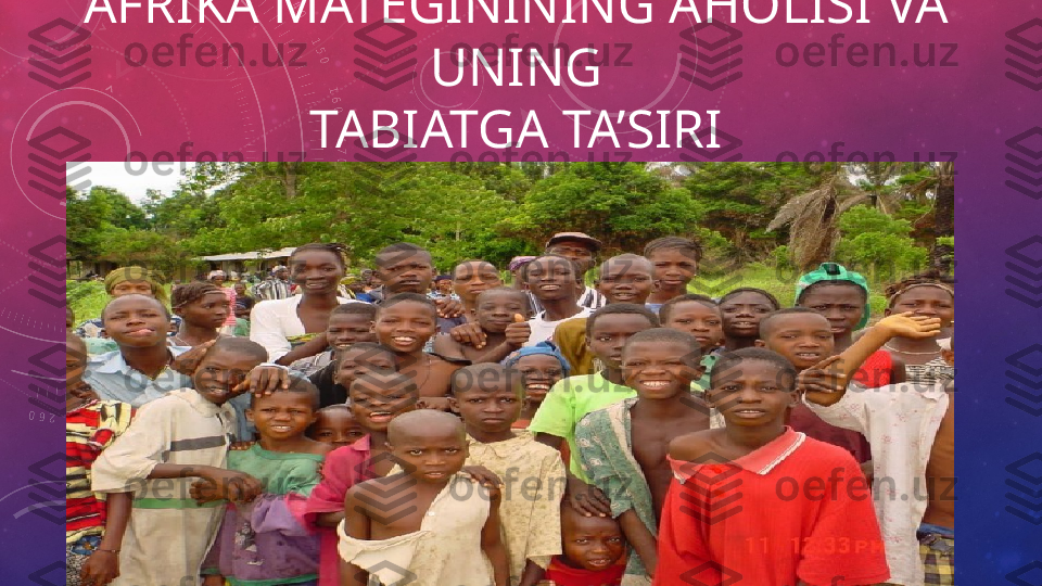 AFRIKA MATEGININING AHOLISI VA 
UNING
TABIATGA TA’SIRI 