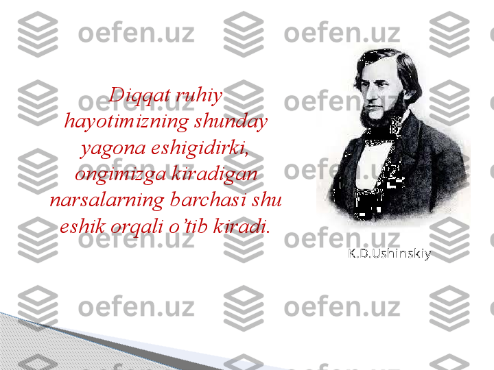 D iqqat ruhiy 
hayotimizning shunday 
yagona eshigidirki, 
ongimizga kiradigan 
narsalarning barchasi shu 
eshik orqali o’tib kiradi .
K.D.Ushinsk iy     