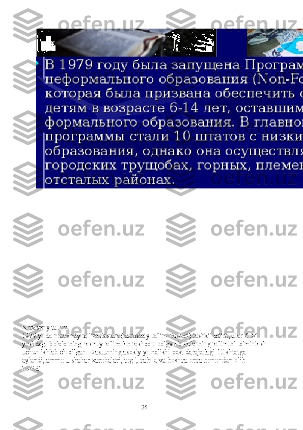 Norasmiy ta'lim
1979 yilda norasmiy ta'lim dasturi (norasmiy ta'lim dasturi) tashkil etildi, ular 6-14 
yoshdagi bolalarning rasmiy ta'limdan tashqari qolgan bolalarning ta'limini ta'minlash
uchun ishlab chiqilgan. Dasturning asosiy yo'nalishi past darajadagi 10 shtatga 
aylandi, ammo u shahar xarobalari, tog ', qabila va boshqa orqa tomondan olib 
borildi.
26 