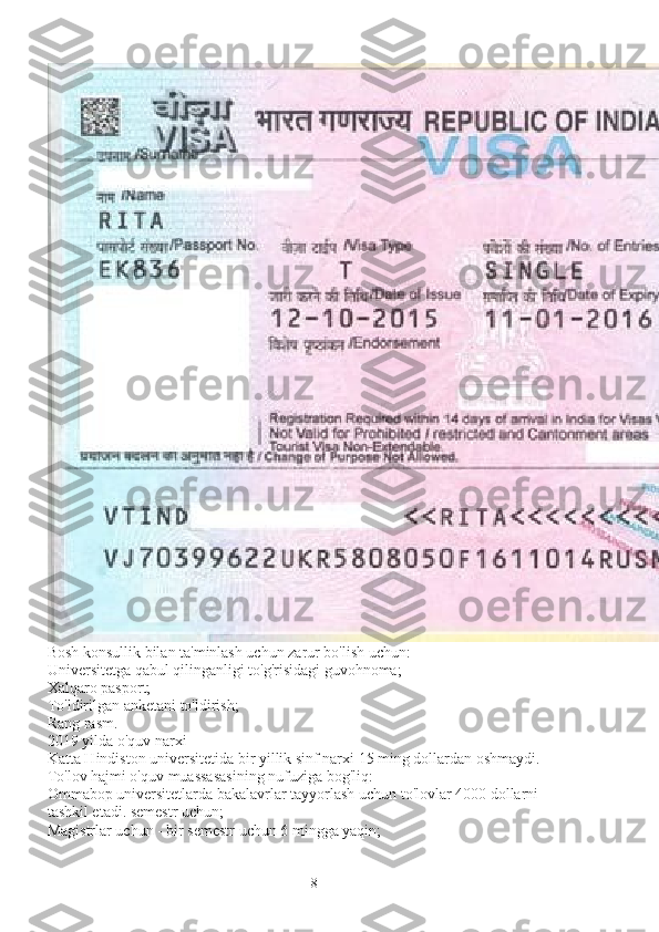 Bosh konsullik bilan ta'minlash uchun zarur bo'lish uchun:
Universitetga qabul qilinganligi to'g'risidagi guvohnoma;
Xalqaro pasport;
To'ldirilgan anketani to'ldirish;
Rang rasm.
2019 yilda o'quv narxi
Katta Hindiston universitetida bir yillik sinf narxi 15 ming dollardan oshmaydi. 
To'lov hajmi o'quv muassasasining nufuziga bog'liq:
Ommabop universitetlarda bakalavrlar tayyorlash uchun to'lovlar 4000 dollarni 
tashkil etadi. semestr uchun;
Magistrlar uchun - bir semestr uchun 6 mingga yaqin;
8 