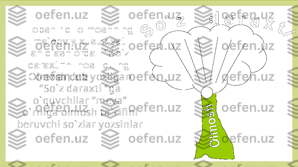 Topshiriq: olmoshning 
ma`noviy xususiyati 
aniqlash orqali “So`z 
daraxti”ni hosil qiling.
Olmosh deb y ozilgan 
“ So` z daraxt i ” ga 
o` quv chilar “ mev a”  
o` rniga olmosh t a` rifi ni 
beruv chi so` zlar y ozsinlar 
.    