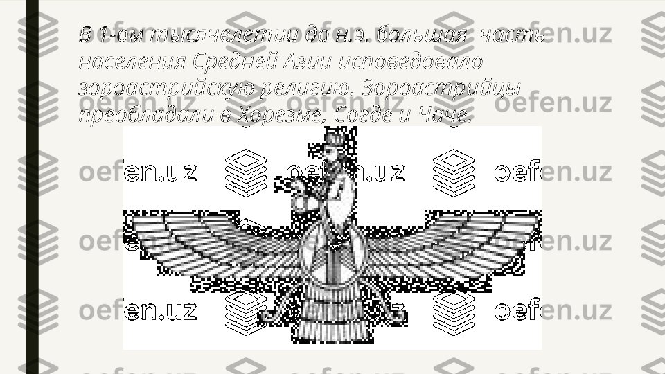 В 1-ом тысячелетии до н.э. большая  часть 
населения Средней Азии исповедовало 
зороастрийскую религию. Зороастрийцы 
преобладали в Хорезме, Согде и Чаче. 