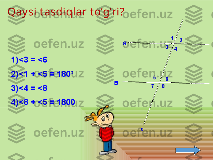 с 1
2
3
4
5
6
7 8а
вQay si t asdiqlar t o’g’ri?
1) < 3 =  < 6
2) < 1 +  < 5 = 180 0
3) < 4 =  < 8
4) < 8 +  < 5 = 1800 