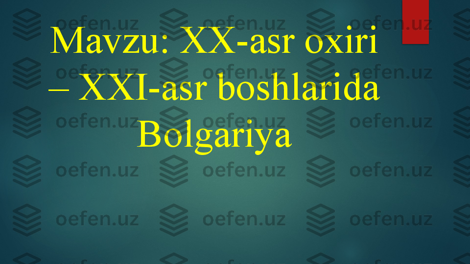 Mavzu: XX-asr oxiri 
– XXI-asr boshlarida 
Bolgariya   