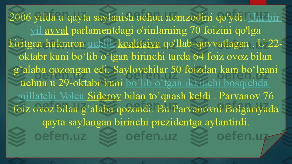 2006 yilda u qayta saylanish uchun nomzodini qo'ydi.  Uni   bir  
yil   avval  	
parlamentdagi o'rinlarning 70 foizini qo'lga 
kiritgan	
 hukmron	  uchlik   koalitsiya  	qo'llab-quvvatlagan .	 U 22-
oktabr kuni bo‘lib o‘tgan birinchi turda 64 foiz ovoz bilan 
g‘alaba qozongan edi.	
 Saylovchilar 50 foizdan kam bo‘lgani 
uchun u 29-oktabr kuni	
  bo‘lib   o‘tgan   ikkinchi   bosqichda  
millatchi   Volen   Siderov  
bilan to‘qnash keldi	 . Parvanov 76 
foiz ovoz bilan g‘alaba qozondi.	
 Bu Parvanovni Bolgariyada 
qayta saylangan birinchi prezidentga aylantirdi.   