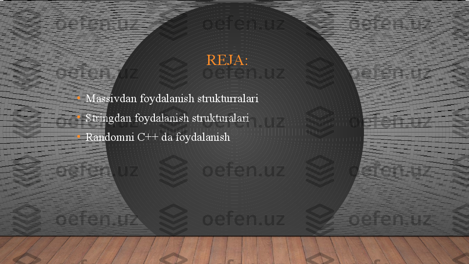 REJA:
•
Massivdan foydalanish strukturralari 
•
Stringdan foydalanish strukturalari 
•
Randomni C++ da foydalanish      