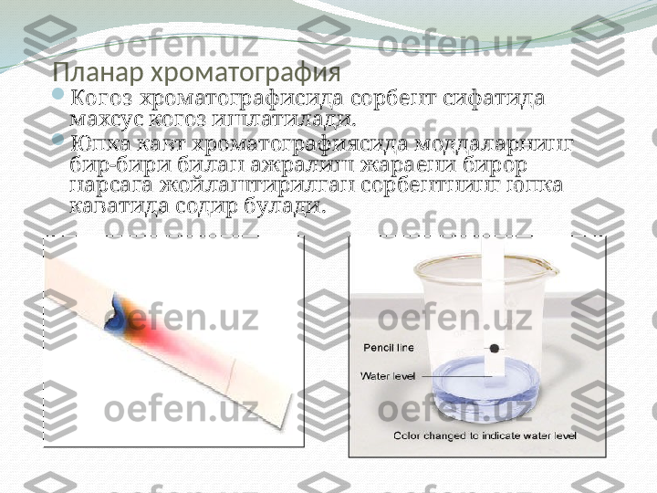 Планар хроматография

Ког оз  хроматографисида  сорбент  сифатида 
махсус когоз ишлатилади.

Юпка кавт хроматографиясида моддаларнинг 
бир-бири билан ажралиш жараени бирор 
нарсага жойлаштирилган сорбентнинг юпка 
каватида содир булади. 