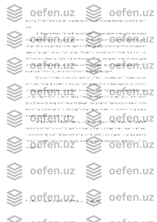 asrlaming   ijtimoiy-iqtisodiy   taraqqiyoti   darajasiga   xos   tartib,   qonun-qoidalarga   asoslangan   suv   xo‘jaligi   tashkil
topadi.
IX—X asrlarda Movarounnahr   va   Xurosonda chorvachilik, xususan,   yaylov   chorvadorligi yuksak darajada
bo‘lgan.   Mamlakatning   dasht   va   tog‘oldi   yaylovlarida   otar-otar   qo‘y   va   echkilar,   uyur-uyur   yilqilar   va   tuyalar
boqilgan. Qishloqlarda, ayniqsa, yirik shoxli hayvonlarning boshi   va  tuyog‘i behisob bo‘lgan. Shaharlarda  esa  xonaki
hayvonlarning   deyarli   hamma   turidan   boqilgan.   Chorvachilik   mamlakat   aholisini   chorva   mahsulotlari   bilan
ta’minlabshna   qolmasdan,   balki   xo‘jalikning   hamma   sohalari   uchun   ot-ulovlar   yetkazib   bergan.   Ot,   eshak,   tuya   va
ho‘kizlar   qo‘sh,   arava,   moyjuvoz   va   chiqirlarga   qo‘shilib   ishlatshggan.   Ayniqsa,   davlatning   harbiy   qo‘shinlari,
xususan, suvori qismlarni ot,  ulov bilan  ta’min etishda muhim ahamiyat kasb etgan 58
.
O‘troq   aholini   chorvachilik   mahsulotlari:   go‘sht,   teri,   jir   va   jun   bilan   asosan   dashtli   chorvador   qabilalar
ta’min   etadi.   Chorva   va   chorvachilik   mahsulotlari   dasht   va   voha   aholisi   o‘rtasvda   osoyishtalik   yil-larida   olib
boriladigan gavjum ayirbosh savdoning xaridorgir mollaridan hisoblangan. Birgina xom teridan ko‘nchilar charm  va
ulton   (qalin   tagcharm)   pishirib,   kosiblar   poyabzal   tikkan.   Charmdan   yoki   teridan   egar,   jabduq,   kamon,   sandon
(o‘qdon), meshkob (terixalta), qamchin  va  darralar yasalgan. Hatto iylangan teri nog‘ora,  tabla,  doira  va  torli musiqa
asboblarining   qoplamalariga   tortilib,   naqshlariga   ishlatilgan.   Xullas,   chorvachilik   hunarmandchilikning   ko‘pgina
sohalarini xom ashyo  bilan  ta’minlab kelgan.
IX—X asrlarda aholining xo‘jalik hayotida hunarmandchilik katta o‘rin tutadi. Movarounnahr   va   Xorazm
shaharlarida   to‘qimachilik,   kulolchilik,   degrezlik,   chilangarlik,   zargarlik,   shishagarlik   va   duradgorlik   kabi   kasb-
hunarlar   ancha   rivoj   topadi.   Natijada   shaharlarning   umumiy   qiyofasi   tubdan   o‘zgaradi.   Unda   katta-katta   oliy
imoratlar, ustaxonalar, masjid, madrasa, maqbara, namozgoh, xonaqoh   va   karvonsaroylar qad ko‘taradi. Endilikda
shaharlar ilk
58
  Негматов   Н .  Государство   Саманидов ,  Душанбе .:  Дониш , 1997, -74 б . 