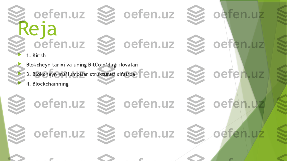 Reja

1. Kirish

Blokcheyn tarixi va uning BitCoin’dagi ilovalari

3. Blokcheyn ma’lumotlar strukturasi sifatida

4. Blockchainning                  