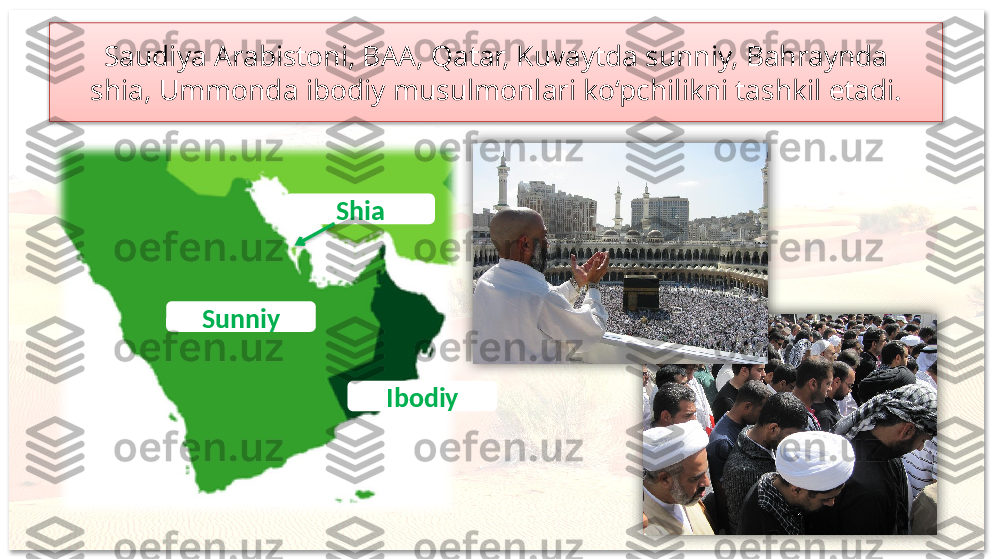 Saudiya Arabistoni, BAA, Qatar, Kuvaytda sunniy, Bahraynda
shia, Ummonda ibodiy musulmonlari ko‘pchilikni tashkil etadi.
Sunniy Shia
Ibodiy      