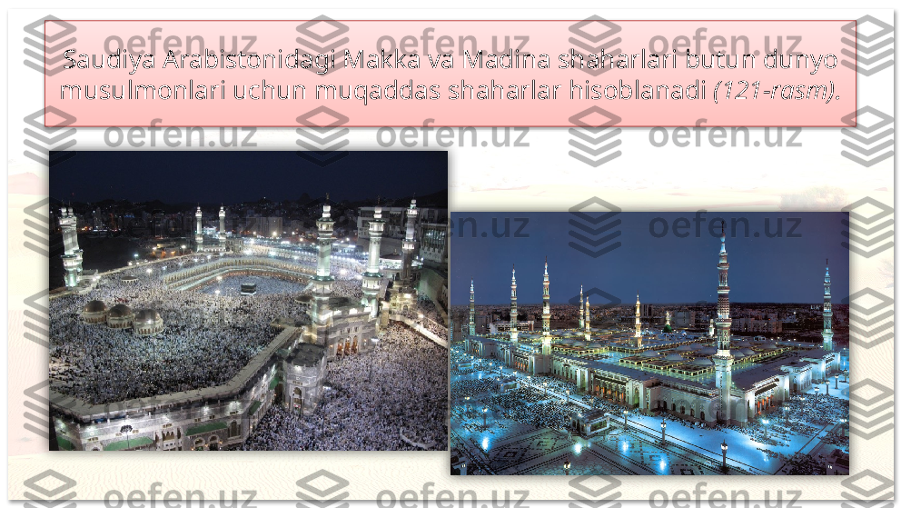 Saudiya Arabistonidagi Makka va Madina shaharlari butun dunyo 
musulmonlari uchun muqaddas shaharlar hisoblanadi  (121-rasm).     