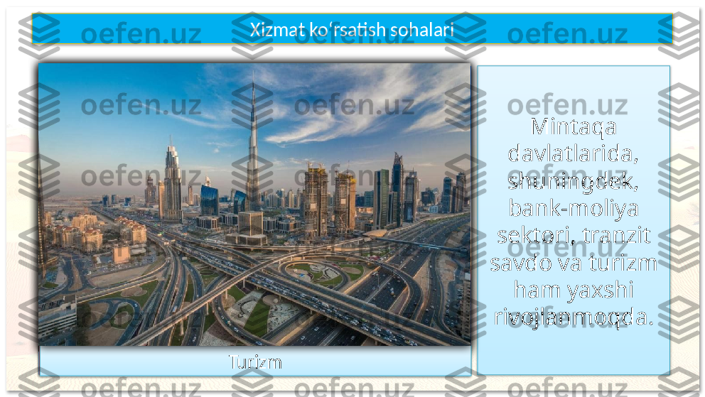 Mintaqa 
davlatlarida, 
shuningdek, 
bank-moliya 
sektori, tranzit 
savdo va turizm 
ham yaxshi 
rivojlanmoqda.Xizmat ko‘rsatish sohalari
Bank-moliya sektori Tranzit savdo
Turizm           