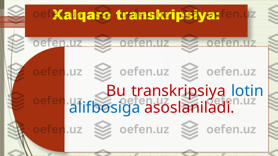 Xalqaro transkripsiya:
              Bu  transkripsiya  lotin 
alifbosiga  asoslaniladi.                    