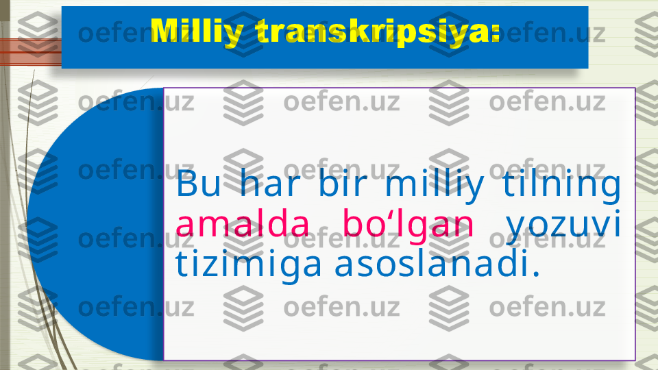 Milliy transkripsiya:
Bu  har  bir  milliy   t ilning 
amalda  bo‘lgan  y ozuv i 
t izimiga asoslanadi.                  