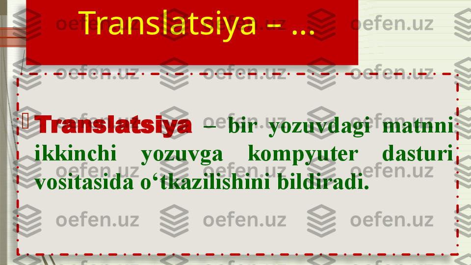    Translatsiya – …
 
                         

Translatsiya   –  bir  yozuvdagi  matnni 
ikkinchi  yozuvga  kompyuter  dasturi 
vositasida o‘tkazilishini bildiradi.                