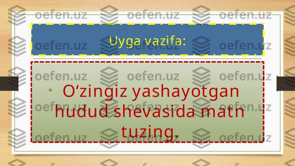 Uy ga v azifa:
•
  O‘zingiz y ashay ot gan 
hudud shev asida mat n 
t uzing. 