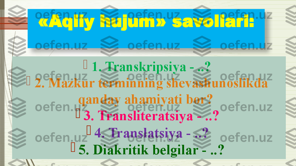 «Aqliy hujum»  savollari :

1. Transkripsiya - ..?

2. Mazkur terminning shevashunoslikda 
qanday ahamiyati bor?  

3 .  Transliteratsiya - ..?

4. Translatsiya - ..?

5. Diakritik belgilar - ..?               