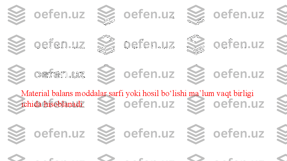 Material balans moddalar sarfi yoki hosil bo‘lishi ma’lum vaqt birligi 
ichida hisoblanadi . 