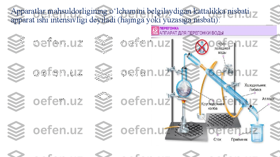 Apparatlar mahsuldorligining o‘lchamini belgilaydigan kattalikka nisbati 
apparat ishi intensivligi deyiladi (hajmga yoki yuzasiga nisbati): 