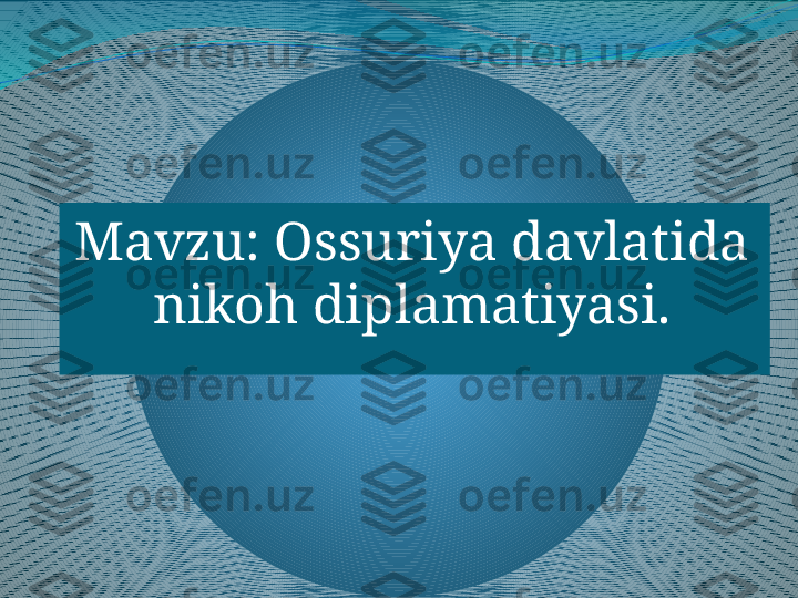 Mavzu: Ossuriya davlatida 
nikoh diplamatiyasi. 