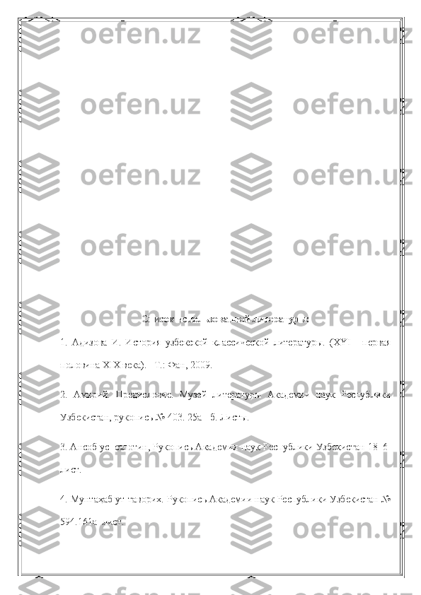 Список использованной литературы:
1.   Адизова   И.   История   узбекской   классической   литературы.   (XYI   -   первая
половина XIX века). –Т.: Фан, 2009.
2.   Амирий.   Предисловие.   Музей   литературы   Академии   наук   Республики
Узбекистан, рукопись № 403. 25а - б. Листы.
3. Ансоб ус–салотин, Рукопись Академии наук Республики Узбекистан 18–6-
лист.
4. Мунтаҳаб ут-таворих. Рукопись Академии наук Республики Узбекистан №
594.161а- лист. 