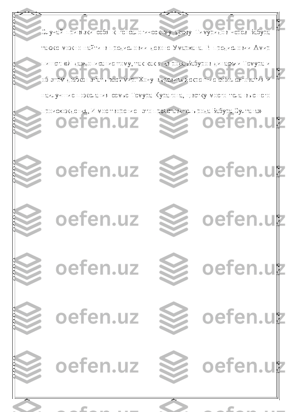 Случай   привязки   себя   к   генеалогическому   древу   Тимуридов   через   Бабура
также   можно   найти   в   предисловии   девоне   Умархана.   В   предисловии   Амир
пишет: «Я дам описание тому, так как я из рода Бабуров династии Темура и
об этом должен знать весь мир. Хочу выразить искренние соболезнования и
наилучшие   пожелания   семье   Темура   Курагона,   цветку   моего   тела   высшего
происхождения, И мое творение - это представитель рода Бабура Султана» 