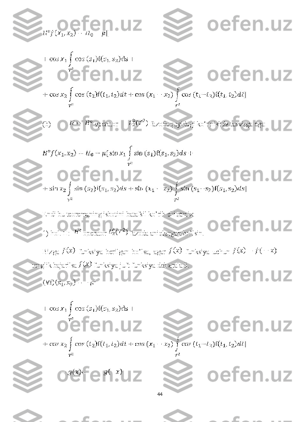 (b)  operator   fazoda quyidagi ko‘rinishda tasvirga ega: 
Endi bu teoremaning isbotini batafsil ko’rib chiqamiz:
1)-hol. H:=  operator   fazoda aniqlangan bo’lsin.
Bizga     funksiya   berilgan   bo’lsa,   agar     funksiya   uchun  
tenglik bajarilsa   funksiya juft funksiya deb ataladi.
=
44 