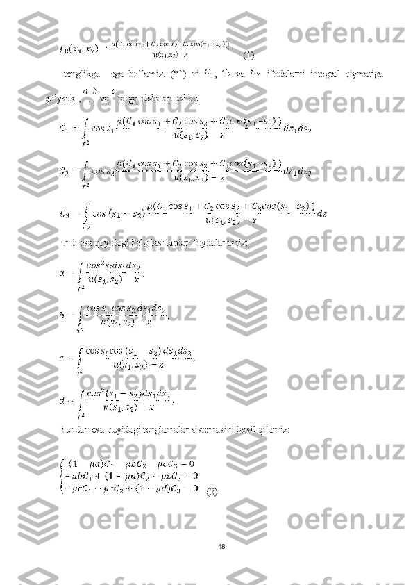       (1)
  tenglikga     ega   bo’lamiz.   (*1)   ni   ,     va     ifodalarni   integral   qiymatiga
qo’ysak],  ,   va   larga nisbatan ushbu
Endi esa quyidagi belgilashlardan foydalanamiz:
Bundan esa quyidagi tenglamalar sistemasini hosil qilamiz:
(2)
48 
