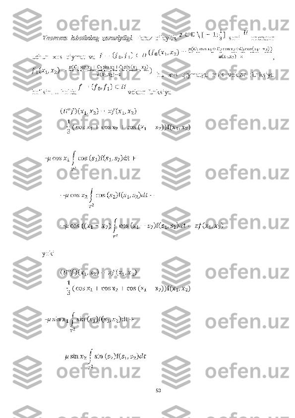 Teorema   isbotining   zaruriyligi .   Faraz   qilaylik     soni     operator
uchun   xos   qiymat   va   ,
  bu   xos   qiymatga   mos   vektor   funksiya
bo‘lsin. U holda   vektor funksiya 
yoki 
53 