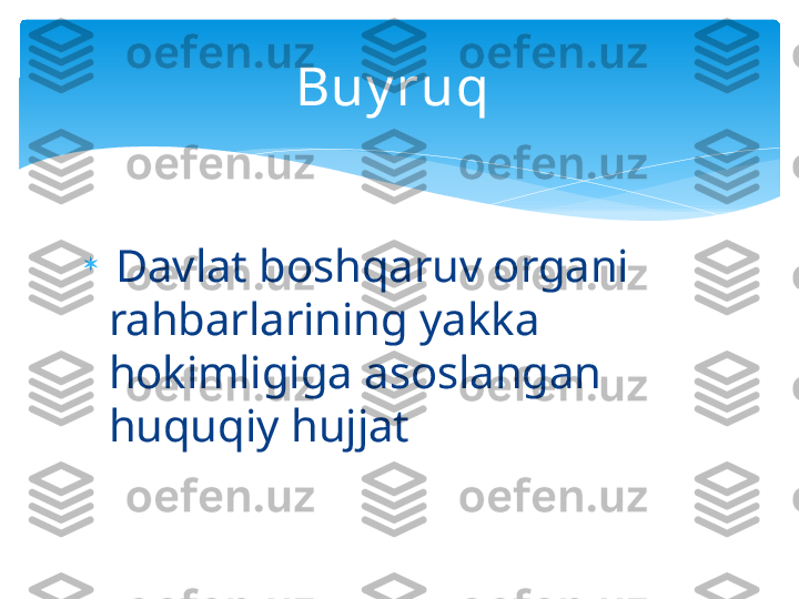 
  Davlat boshqaruv organi 
rahbarlarining yakka 
hokimligiga asoslangan 
huquqiy hujjat  Buy ruq    