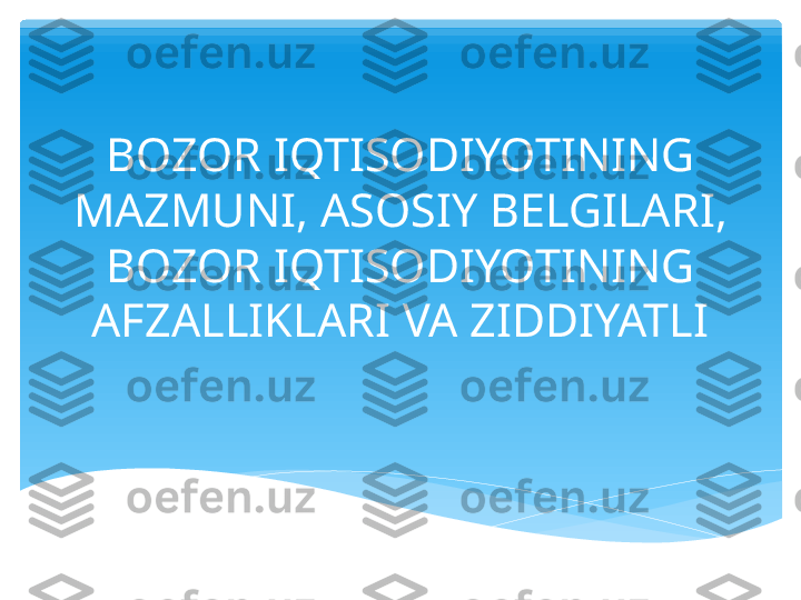 BOZOR IQTISODIYOTINING 
MAZMUNI, ASOSIY BELGILARI, 
BOZOR IQTISODIYOTINING 
AFZALLIKLARI VA ZIDDIYATLI   