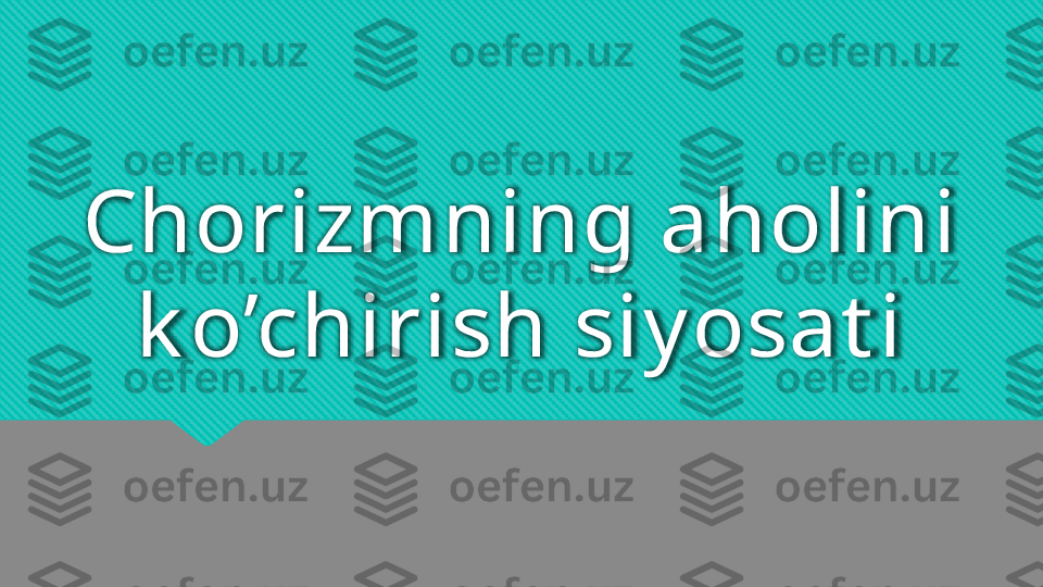 Chorizmning aholini 
k o’chirish siy osat i  