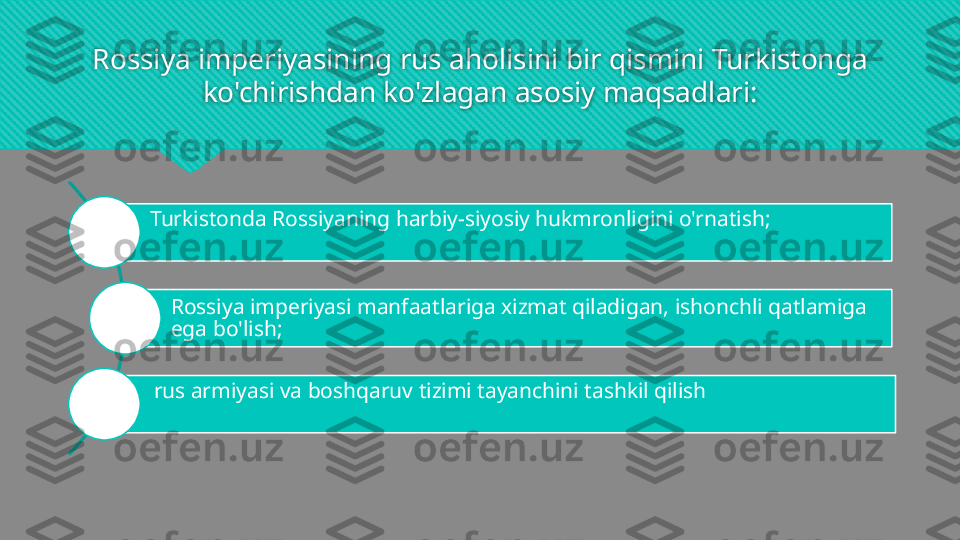 Rossiya imperiyasining rus aholisini bir qismini Turkistonga
ko'chirishdan ko'zlagan asosiy maqsadlari:
Turkistonda Rossiyaning harbiy-siyosiy hukmronligini o'rnatish;
Rossiya imperiyasi manfaatlariga xizmat qiladigan, ishonchli qatlamiga
ega bo'lish;
rus armiyasi va boshqaruv tizimi tayanchini tashkil qilish  