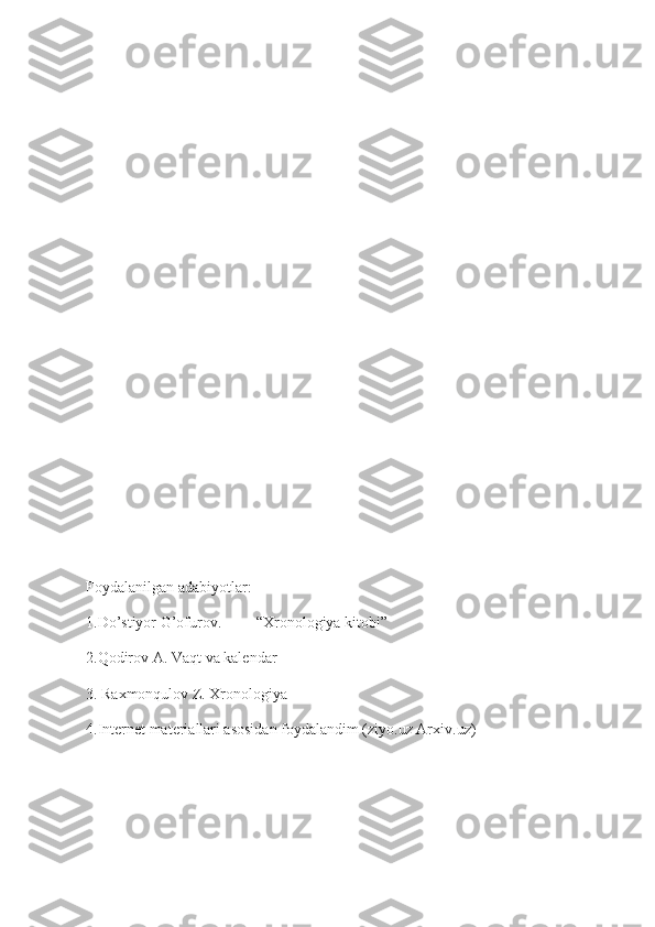 Foydalanilgan adabiyotlar:
1.Do’stiyor G’ofurov.         “Xronologiya kitobi”
2.Qodirov A. Vaqt va kalendar 
3. Raxmonqulov Z. Xronologiya 
4.Internet materiallari asosidan foydalandim (ziyo.uz Arxiv.uz) 