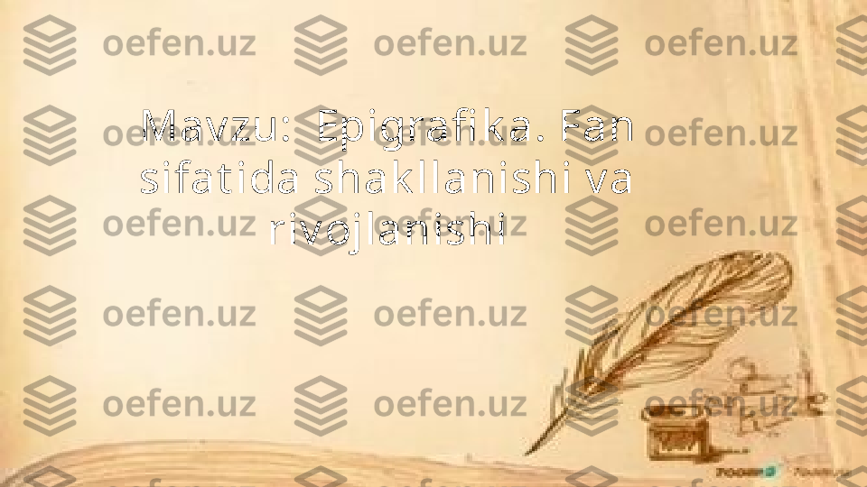 Mav zu:  Epigrafi k a. Fan 
sifat ida shak llanishi v a 
riv ojlanishi 