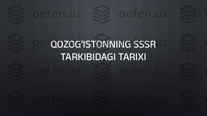 QOZOG'ISTONNING SSSR 
TARKIBIDAGI TARIXI 