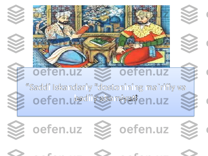 “ Saddi Iskandariy ”dostonining ma`rifiy va 
badiiy ahamiyati  