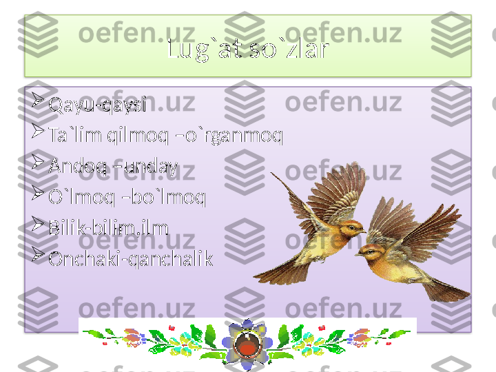 Lug`at so`zlar

Qayu-qaysi

Ta`lim qilmoq –o`rganmoq

Andoq –unday

O`lmoq –bo`lmoq

Bilik-bilim,ilm

Onchaki-qanchalik   