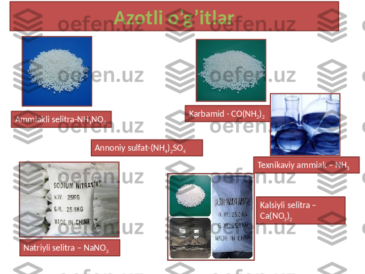 Azotli o’g’itlar
Ammiakli selitra-NH
4 NO
3
Annoniy sulfat-(NH
4 )
2 SO
4  Karbamid - CO(NH
2 )
2
Texnikaviy ammiak – NH
3
Natriyli selitra – NaNO
3 Kalsiyli selitra – 
Ca(NO
3 )
2 