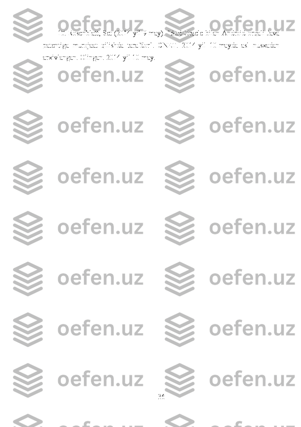 10. Rosenblatt, Set  (2014 yil 9-may). "Sud Oracle bilan Android orqali  Java
patentiga   murojaat   qilishda   tarafdor".   CNET.   2014-yil   10-mayda   asl   nusxadan
arxivlangan. Olingan. 2014-yil 10-may.
36 