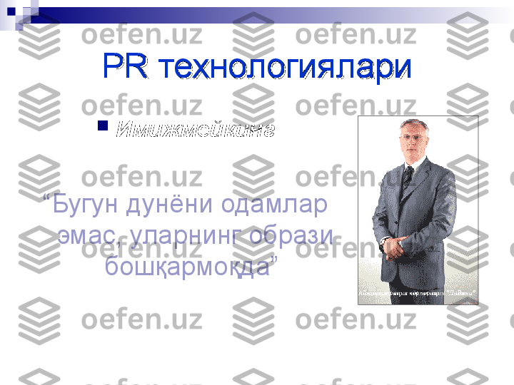 PR PR 
технологияларитехнологиялари

Имижмейкинг
“ Бугун дунёни одамлар 
эмас, уларнинг образи 
бошқармоқда”   