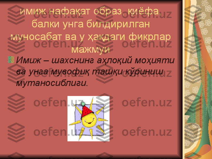 имиж нафақат образ, қиёфа, 
балки унга билдирилган 
муносабат ва у ҳақдаги фикрлар 
мажмуи
Имиж – шахснинг аҳлоқий моҳияти 
ва унга мувофиқ ташқи кўриниш 
мутаносиблиги. 