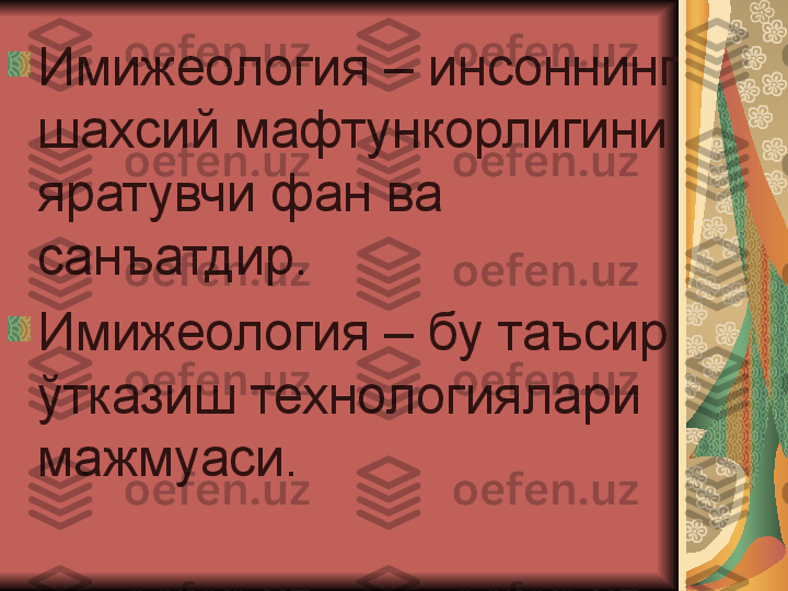 Имижеология – инсоннинг 
шахсий мафтункорлигини 
яратувчи фан ва 
санъатдир.
Имижеология – бу таъсир 
ўтказиш технологиялари 
мажмуаси.   