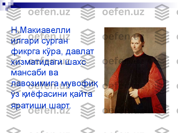 Н.Макиавелли 
илгари сурган 
фикрга кўра, давлат 
хизматидаги шахс 
мансаби ва 
лавозимига мувофиқ 
ўз қиёфасини қайта 
яратиши шарт.   