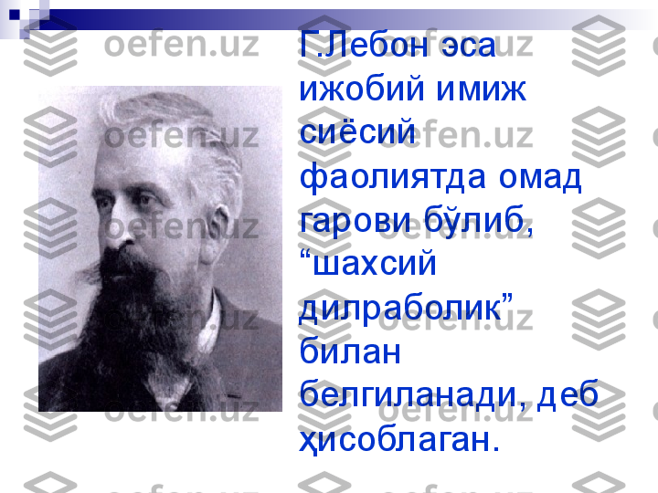 Г.Лебон эса 
ижобий имиж 
сиёсий 
фаолиятда омад 
гарови бўлиб, 
“шахсий 
дилраболик” 
билан 
белгиланади, деб 
ҳисоблаган.   