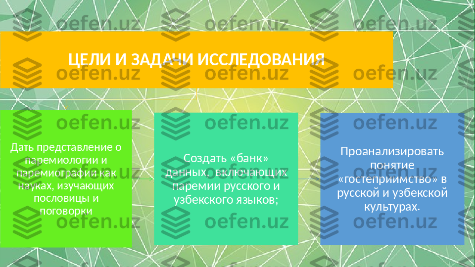 ЦЕЛИ И ЗАДАЧИ ИССЛЕДОВАНИЯ
Дать представление о 
паремиологии и 
паремиографии как 
науках, изучающих 
пословицы и 
поговорки Создать «банк» 
данных,  включающих 
паремии русского и 
узбекского языков; Проанализировать 
понятие 
«гостеприимство» в 
русской и узбекской 
культурах. 