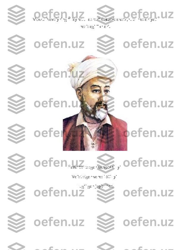 Mavzu:  Navoiyning “Hayrat ul abror” dostonida so’z,nutq madaniyati
haqidagi fikrlari.
Tavallud topgan sana:1441-yil
Vafot etgan sana: 1501-yil
Tug’ilgan joyi:Hirot 