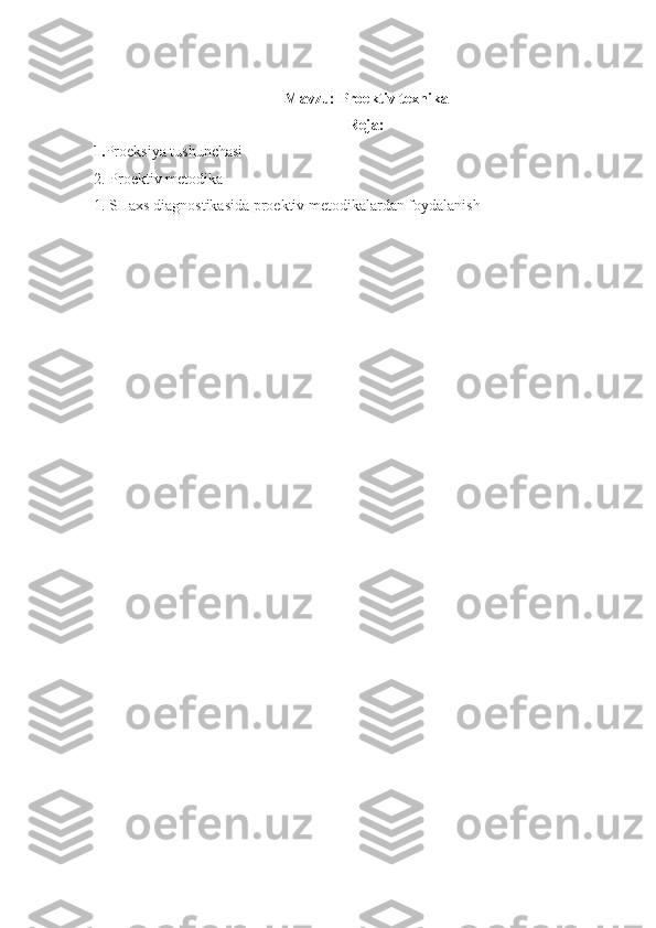 Mavzu:  Proektiv texnika
Reja:
1. Proeksiya tushunchasi
2.  Proektiv metodika 
1.  SHaxs diagnostikasida proektiv metodikalardan foydalanish 