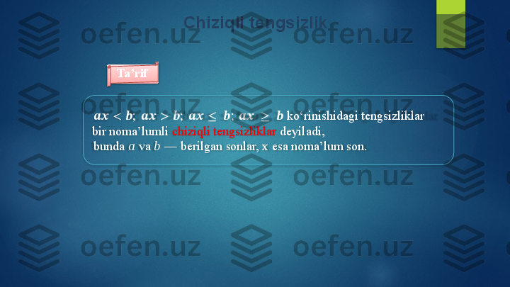 Chiziqli   tengsizlik
Ta’rif
????????????   <   ??????;   ????????????   >   ??????;   ????????????   ≤   ??????;   ????????????   ≥   ??????   ko‘rinishidagi   tengsizliklar   
bir  noma’lumli   chiziqli   tengsizliklar   deyiladi,
bunda   ??????   va   ??????   —   berilgan  sonlar,   x  esa   noma’lum  son.   