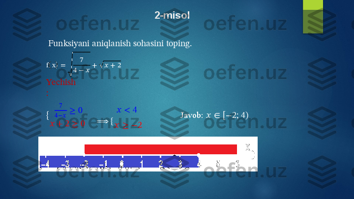 2-misol
Funksiyani   aniqlanish   sohasini   toping.
f     x = 7
4   −   ?????? + ??????   +   2
Y echish
:
{ 7
4 − ?????? ≥   0
??????   +   2   ≥   0 ??????   <   4
⟹   {
??????   ≥   −2 Javob:   ??????   ∈   [ −2 ;   4 )   